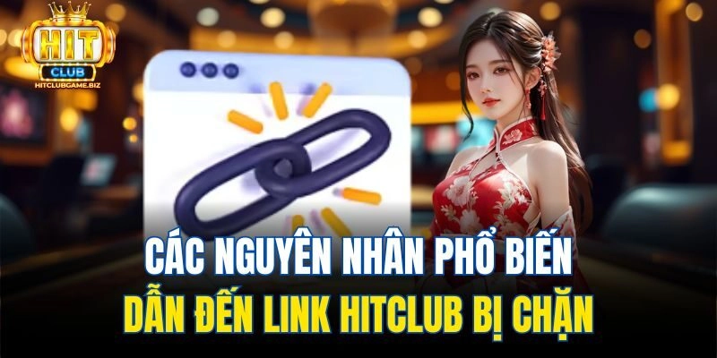 Các nguyên nhân phổ biến dẫn đến link Hitclub bị chặn