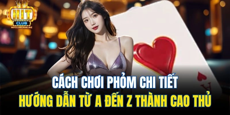 Cách Chơi Phỏm Chi Tiết – Hướng Dẫn Từ A Đến Z Thành Cao Thủ