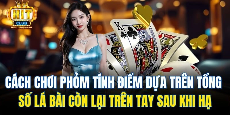Cách chơi Phỏm Tính điểm dựa trên tổng số lá bài còn lại trên tay sau khi hạ