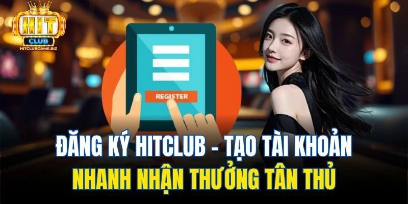 Đăng Ký Hitclub – Tạo Tài Khoản Nhanh Nhận Thưởng Tân Thủ