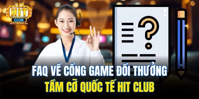 FAQ về cổng game đổi thưởng tầm cỡ quốc tế Hit club