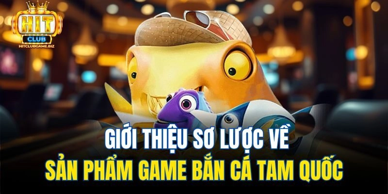 Giới thiệu sơ lược về sản phẩm game bắn cá tam quốc