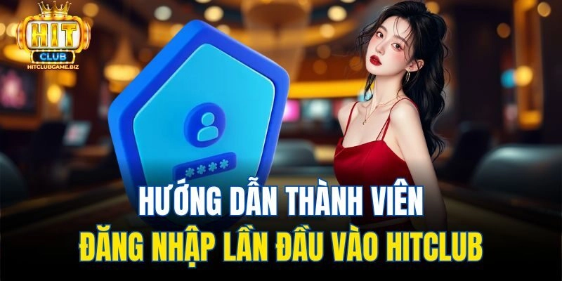 Hướng dẫn thành viên đăng nhập lần đầu vào Hitclub