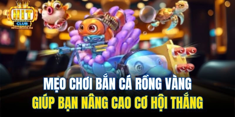 Mẹo chơi Bắn Cá Rồng Vàng giúp bạn nâng cao cơ hội thắng