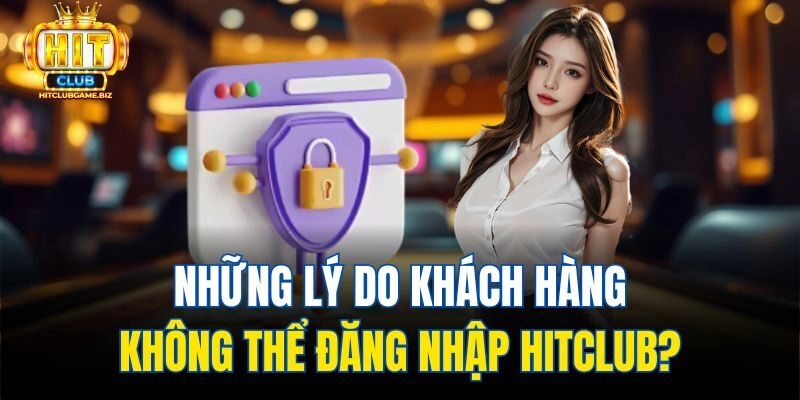 Những lý do khách hàng không thể đăng nhập Hitclub?