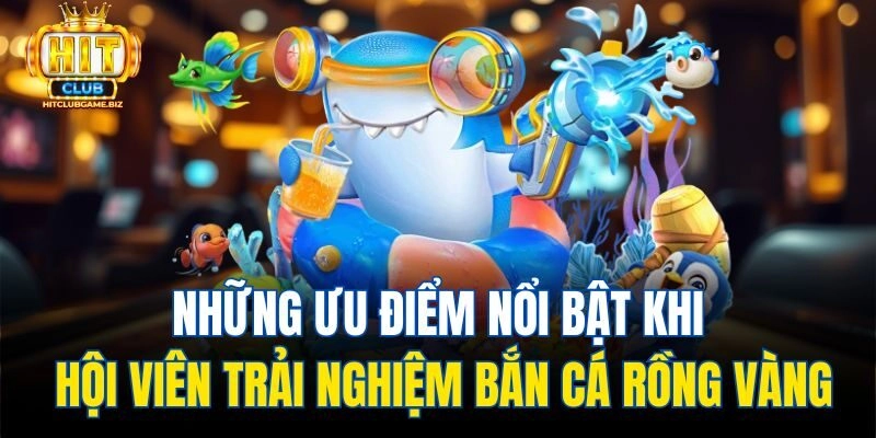 Những ưu điểm nổi bật khi hội viên trải nghiệm Bắn Cá Rồng Vàng