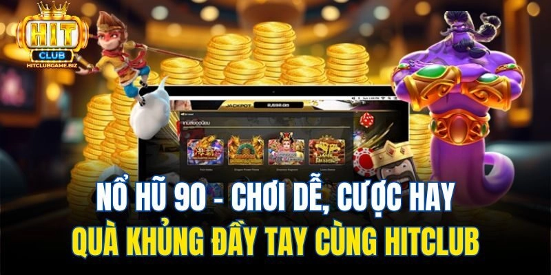 Nổ Hũ 90 – Chơi Dễ, Cược Hay, Quà Khủng Đầy Tay Cùng Hitclub