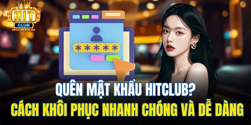 Quên Mật Khẩu Hitclub? Cách Khôi Phục Nhanh Chóng Và Dễ Dàng