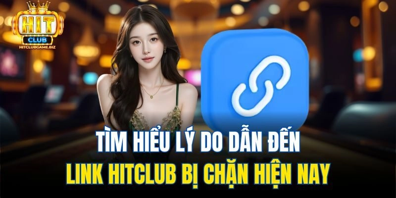 Tìm hiểu lý do dẫn đến link Hitclub bị chặn hiện nay